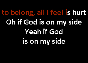 to belong, all I feel is hurt
Oh if God is on my side

Yeah if God
is on my side