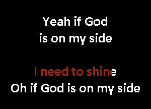 Yeah if God
is on my side

I need to shine
Oh if God is on my side