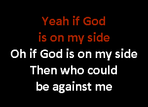 Yeah if God
is on my side

Oh if God is on my side
Then who could
be against me
