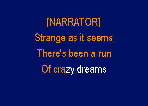INARRATORJ

Strange as it seems
There's been a run

Of crazy dreams