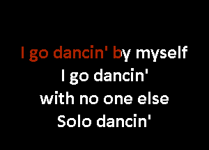 I go dancin' by myself

I go dancin'
with no one else
Solo dancin'