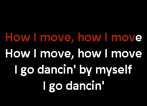 How I move, how I move

Howl move, howl move
I go dancin' by myself
I go dancin'