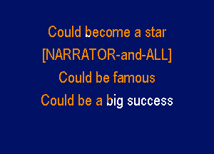 Could become a star
lNARRATOR-and-ALLI

Could be famous
Could be a big success