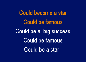 Could become a star
Could be famous

Could be a big success

Could be famous
Could be a star