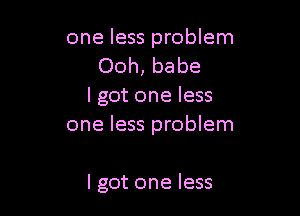 one less problem
Ooh, babe
lgot one less

one less problem

lgot one less