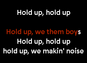 Hold up, hold up

Hold up, we them boys
Hold up, hold up
hold up, we makin' noise