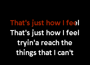 That's just how I feel

That's just how I feel
tryin'a reach the
things that I can't