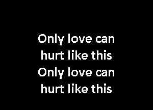 Only love can

hurt like this
Only love can
hurt like this