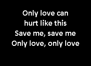 Only love can
hurt like this

Save me, save me
Only love, only love