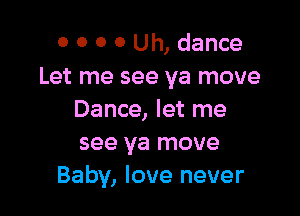 0 O 0 0 Uh, dance
Let me see ya move

Dance, let me
see ya move
Baby, love never