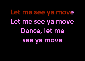 Let me see ya move
Let me see ya move

Dance, let me
see ya move