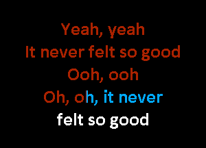 Yeah,yeah
It never felt so good

Ooh, ooh
Oh, oh, it never
felt so good