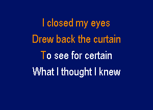 I closed my eyes

Drew back the curtain

To see for certain
What I thought I knew