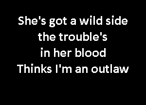 She's got a wild side
the trouble's

in her blood
Thinks I'm an outlaw