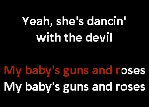 Yeah, she's dancin'
with the devil

My baby's guns and roses
My baby's guns and roses
