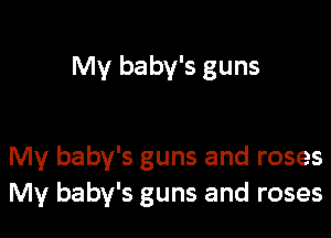 My baby's guns

My baby's guns and roses
My baby's guns and roses