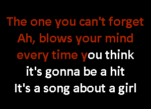 The one you can't forget
Ah, blows your mind
every time you think

it's gonna be a hit
It's a song about a girl