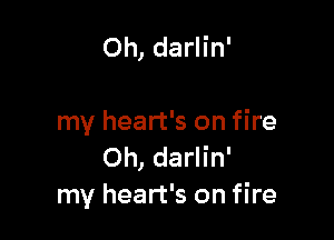 Oh, darlin'

my heart's on fire
Oh, darlin'
my heart's on fire