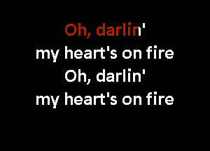 Oh, darlin'
my heart's on fire

0h, darlin'
my heart's on fire