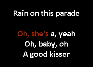 Rain on this parade

Oh, she's a, yeah
Oh, baby, oh
A good kisser