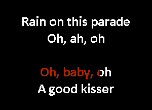 Rain on this parade
Oh, ah, oh

Oh, baby, oh
A good kisser