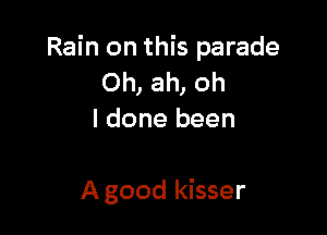 Rain on this parade
Oh, ah, oh
I done been

A good kisser