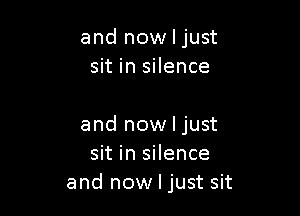 and now I just
sit in silence

and now I just
sit in silence
and now I just sit