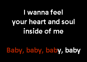 lxNannafeel
yourheartandsoul
inside of me

Baby, baby, baby, baby