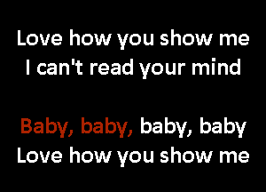 Love how you show me
I can't read your mind

Baby, baby, baby, baby
Love how you show me