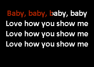 Baby, baby, baby, baby
Love how you show me
Love how you show me
Love how you show me