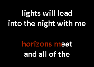 lights will lead
into the night with me

horizons meet
and all of the