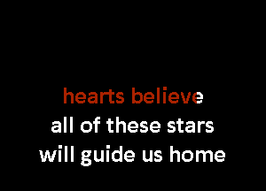 hearts believe
all of these stars
will guide us home