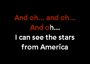 And oh... and oh...
And oh...

I can see the stars
from America