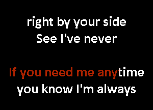 right by your side
See I've never

If you need me anytime
you know I'm always