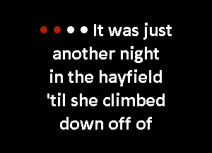 0 0 0 0 It was just
another night

in the hayfield
'til she climbed
down off of