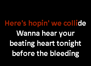 Here's hopin' we collide
Wanna hear your
beating heart tonight
before the bleeding