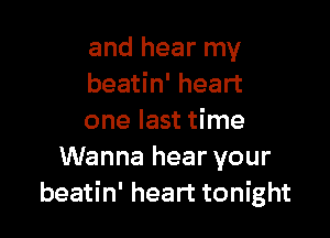 and hear my
beatin' heart

one last time
Wanna hear your
beatin' heart tonight
