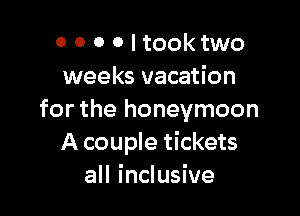 0 0 0 Oltooktwo
weeks vacation

for the honeymoon
A couple tickets
all inclusive
