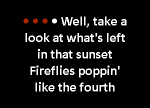 0 0 0 0 Well, take a
look at what's left

in that sunset
Fireflies poppin'
like the fourth