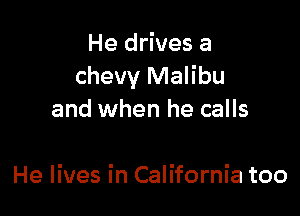He drives a
Chevy Malibu

and when he calls

He lives in California too
