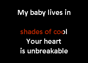 My baby lives in

shades of cool
Your heart
is unbreakable