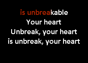 is unbreakable
Your heart

Unbreak, your heart
is unbreak, your heart