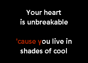 Your heart
is unbreakable

'cause you live in
shades of cool