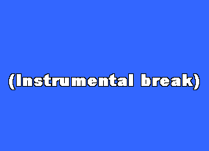 (llnstmmentall break)