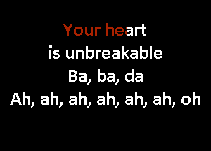 Your heart
is unbreakable

Ba, ba, da
Ah, ah, ah, ah, ah, ah, oh