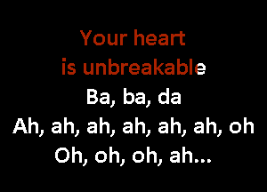 Your heart
is unbreakable

Ba, ba, da
Ah, ah, ah, ah, ah, ah, oh
Oh, oh, oh, ah...