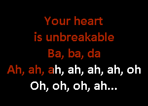 Your heart
is unbreakable

Ba, ba, da
Ah, ah, ah, ah, ah, ah, oh
Oh, oh, oh, ah...