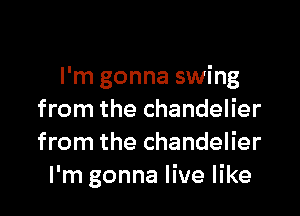 I'm gonna swing

from the chandelier
from the chandelier
I'm gonna live like
