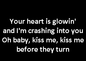 Your heart is glowin'
and I'm crashing into you
Oh baby, kiss me, kiss me

before they turn