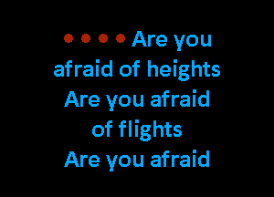 0 0 0 0 Are you
afraid of heights

Are you afraid
of flights
Are you afraid